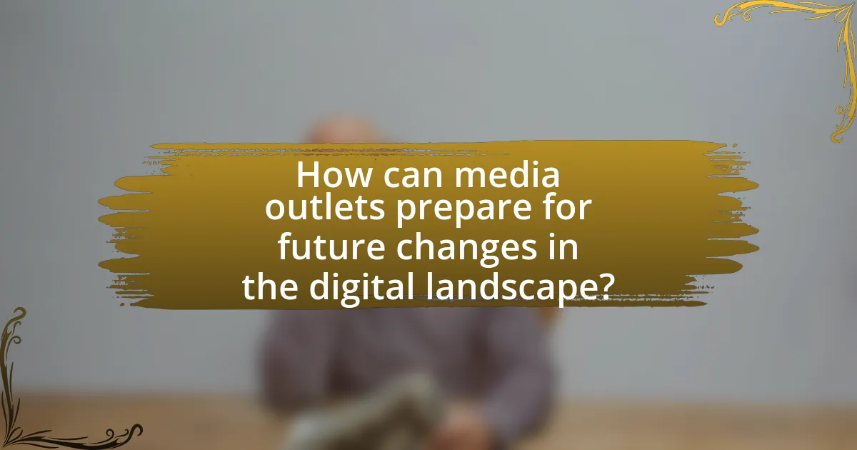 How can media outlets prepare for future changes in the digital landscape?